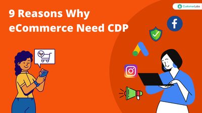 9 Reasons Why E-Commerce Businesses Need CDP