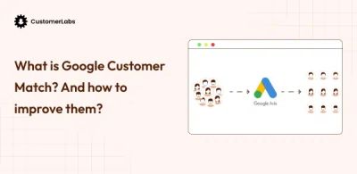 What is Google Customer Match Rate? How to Improve them Using First-party Data (1PD)?