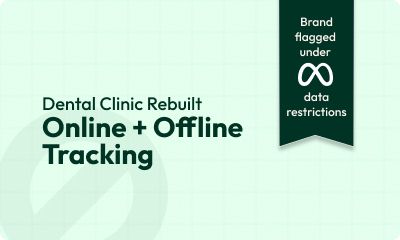 How Dental Clinic Rebuilt Its Online + Offline Tracking After Meta Restrictions (and Fixed Signal Loss)