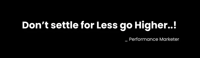 This image refers that the saying of performance marketer who said "Marketers don't settle for less ho higher..!"