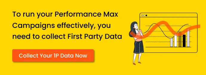 CTA showing To Run Performance Max Campaigns effectively, you need to collect First party data. Collect Your 1P Data Now